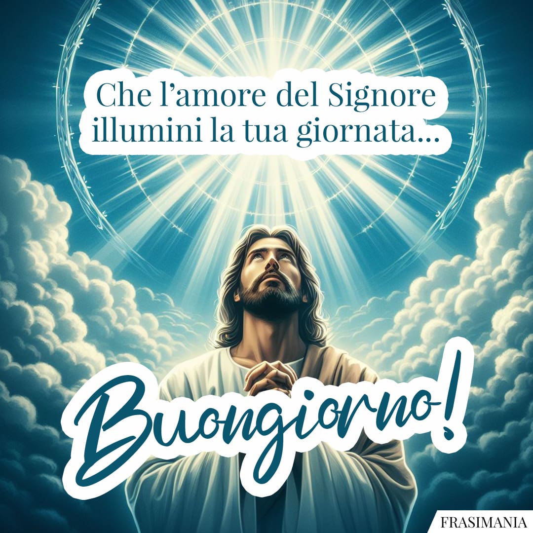 Che l'amore del Signore illimini la tua giornata... Buongiorno!