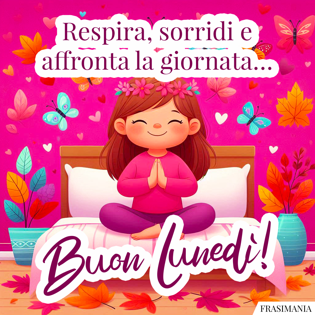 Respira, sorridi e affronta la giornata… Buon Lunedì!