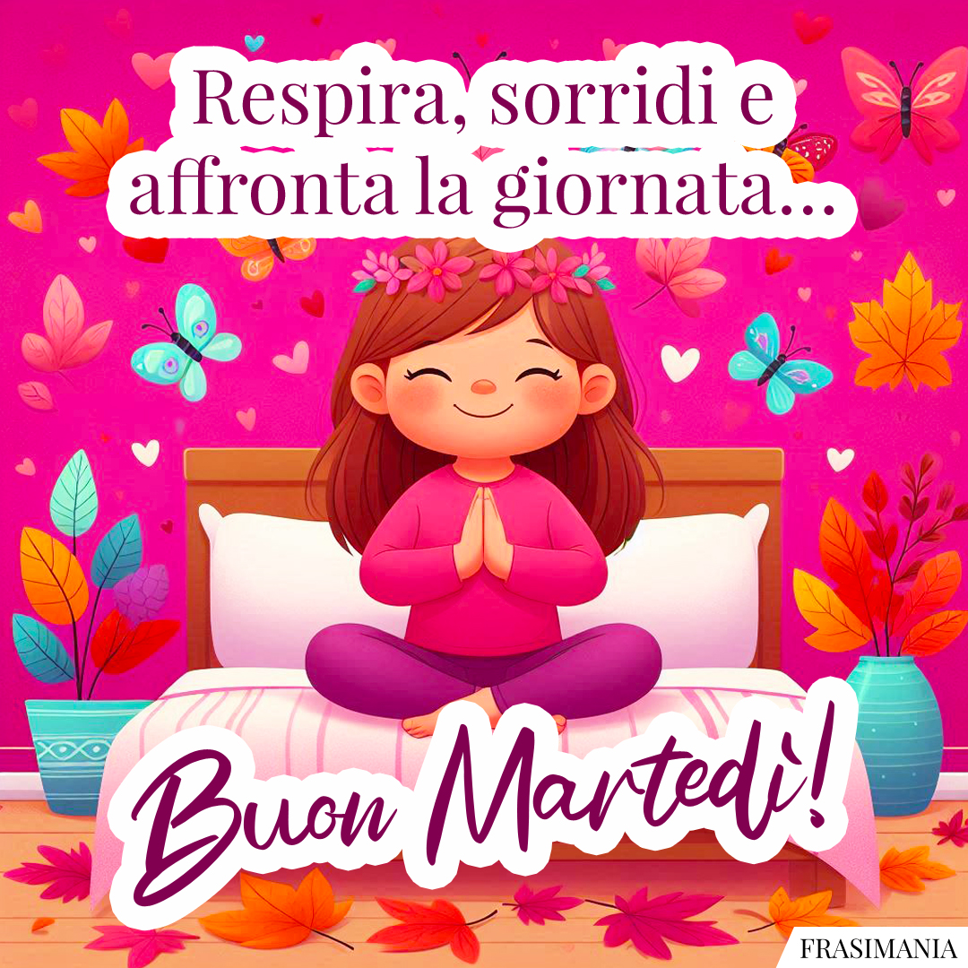 Respira, sorridi e affronta la giornata… Buon Martedì!