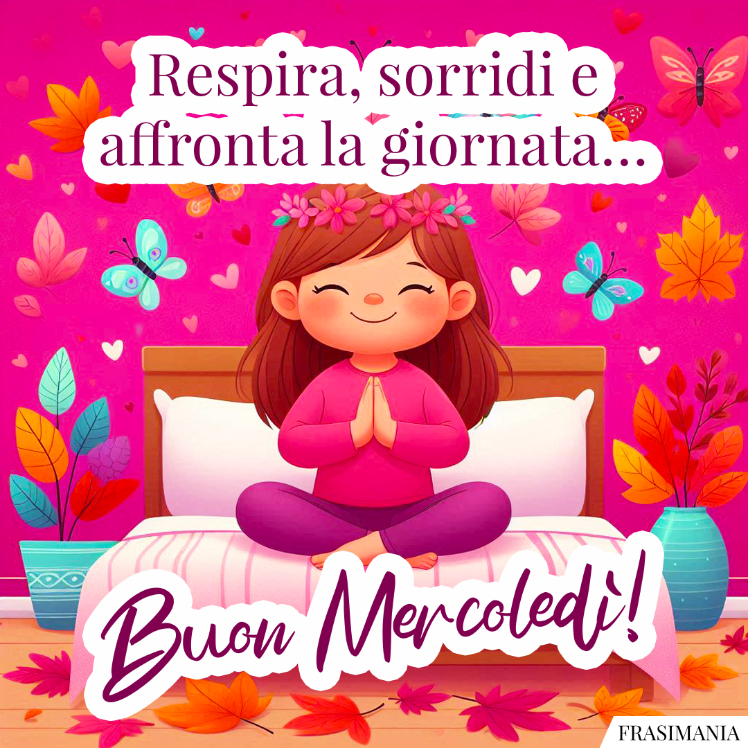 Respira, sorridi e affronta la giornata… Buon Mercoledì!