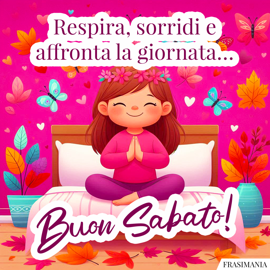 Respira, sorridi e affronta la giornata… Buon Sabato!