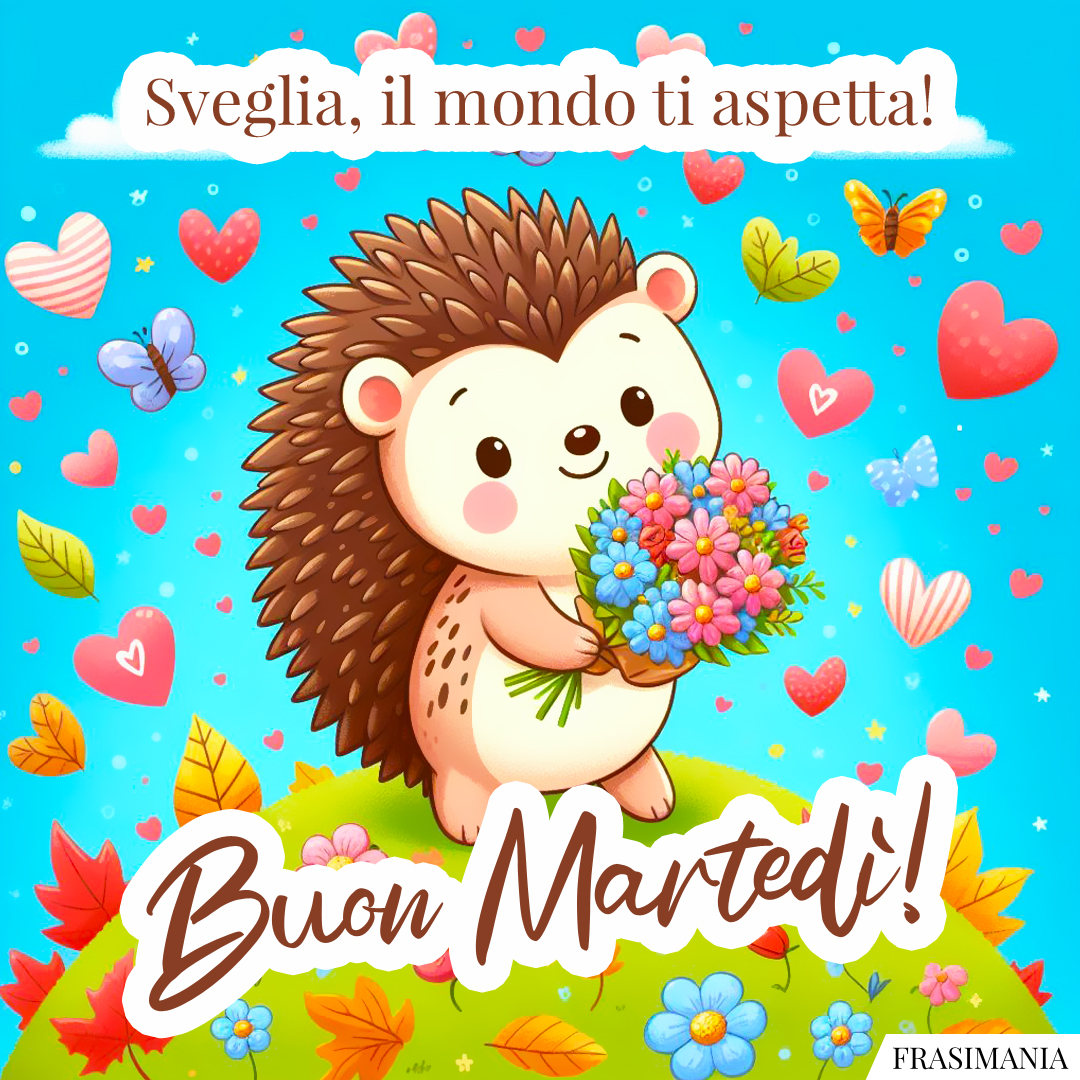 Sveglia, il mondo ti aspetta! Buon Martedì!