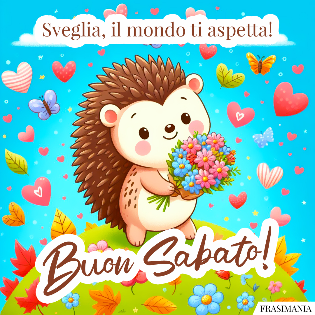 Sveglia, il mondo ti aspetta! Buon Sabato!