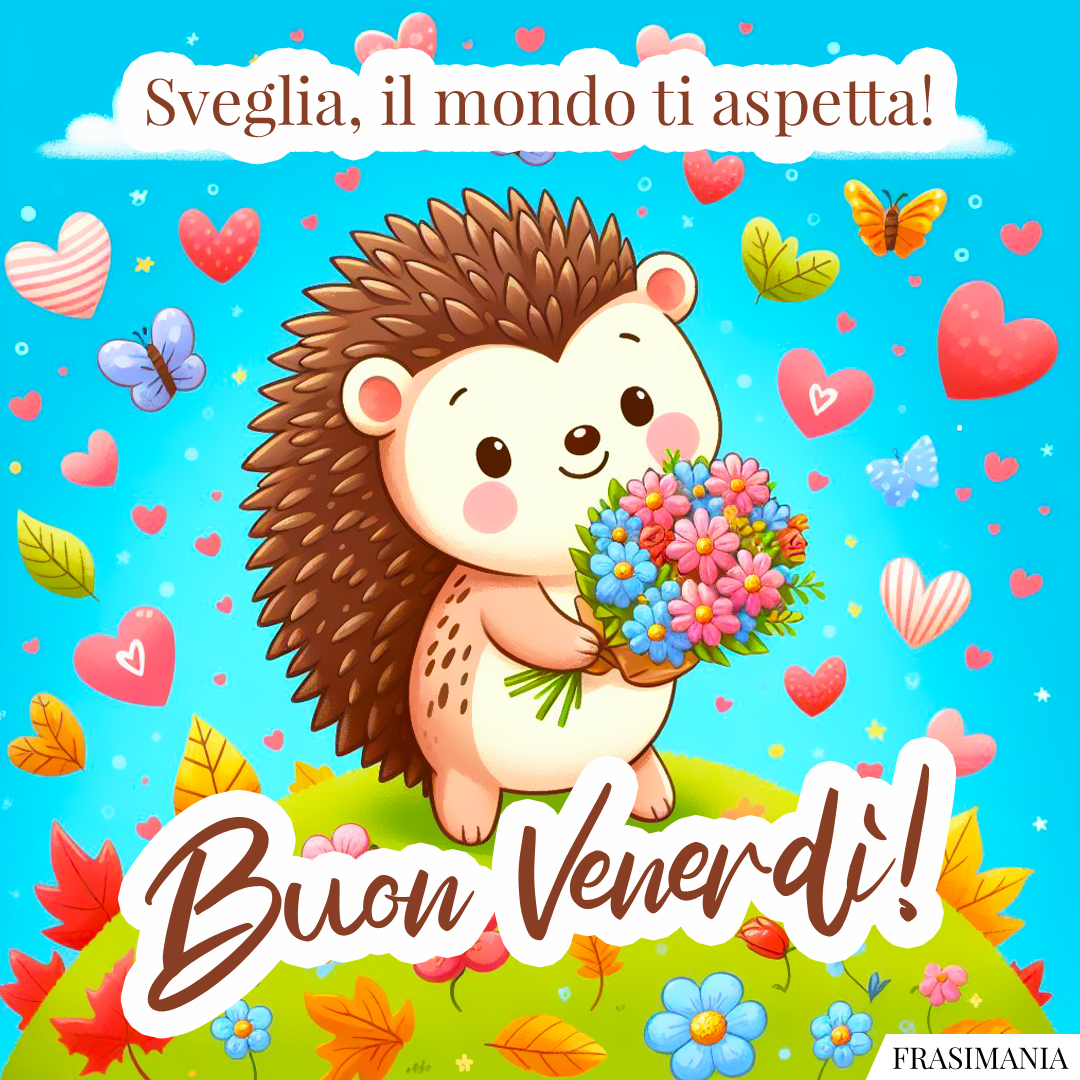 Sveglia, il mondo ti aspetta! Buon Venerdì!