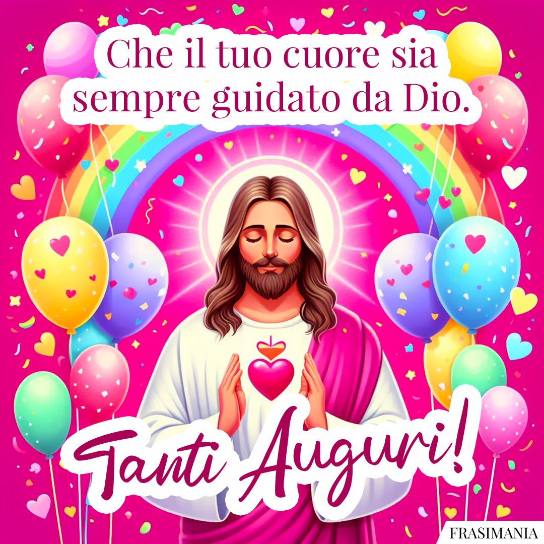 Che il tuo cuore sia sempre guidato da Dio. Tanti Auguri!