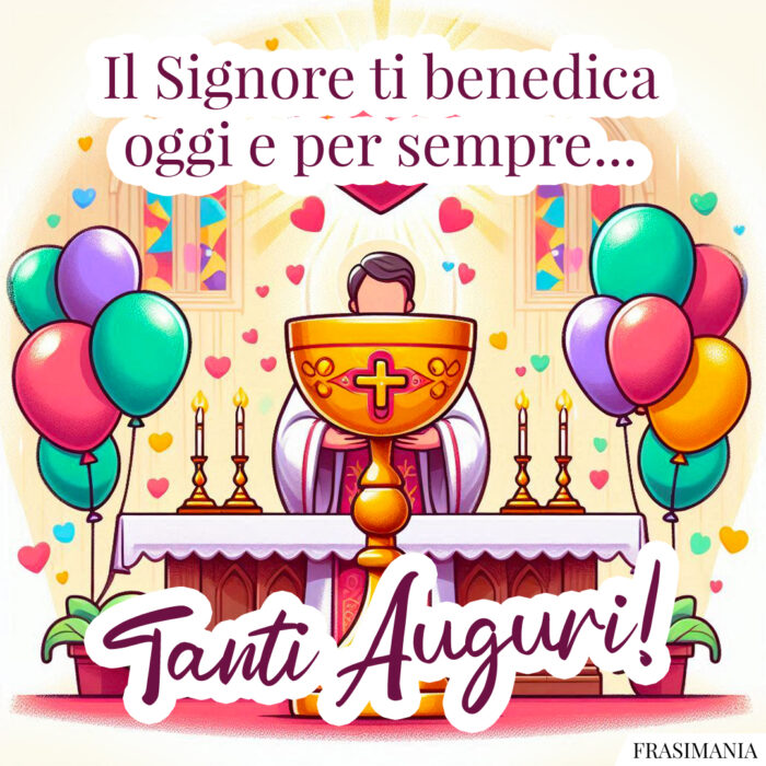 Il Signore ti benedica oggi e per sempre… Tanti Auguri!