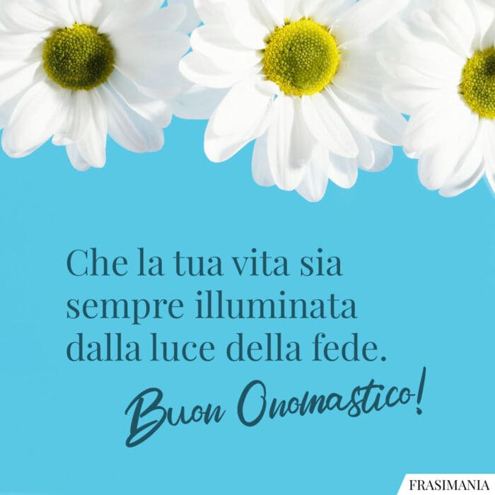 Che la tua vita sia sempre illuminata dalla luce della fede. Buon Onomastico!