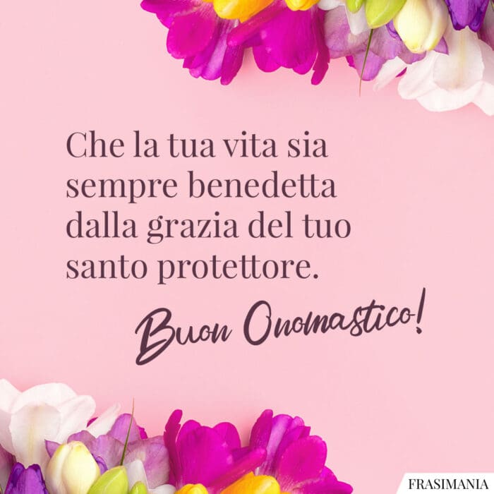 Che la tua vita sia sempre benedetta dalla grazia del tuo santo protettore. Buon Onomastico!