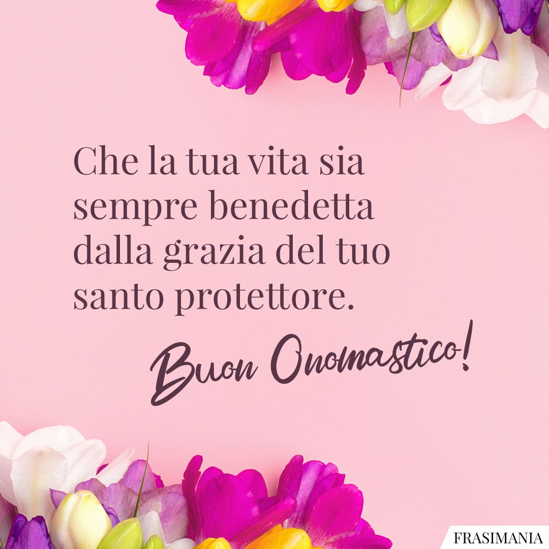 Che la tua vita sia sempre benedetta dalla grazia del tuo santo protettore. Buon Onomastico!
