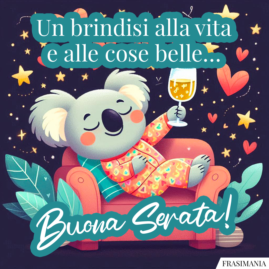 Un brindisi alla vita e alle cose belle… Buona Serata!