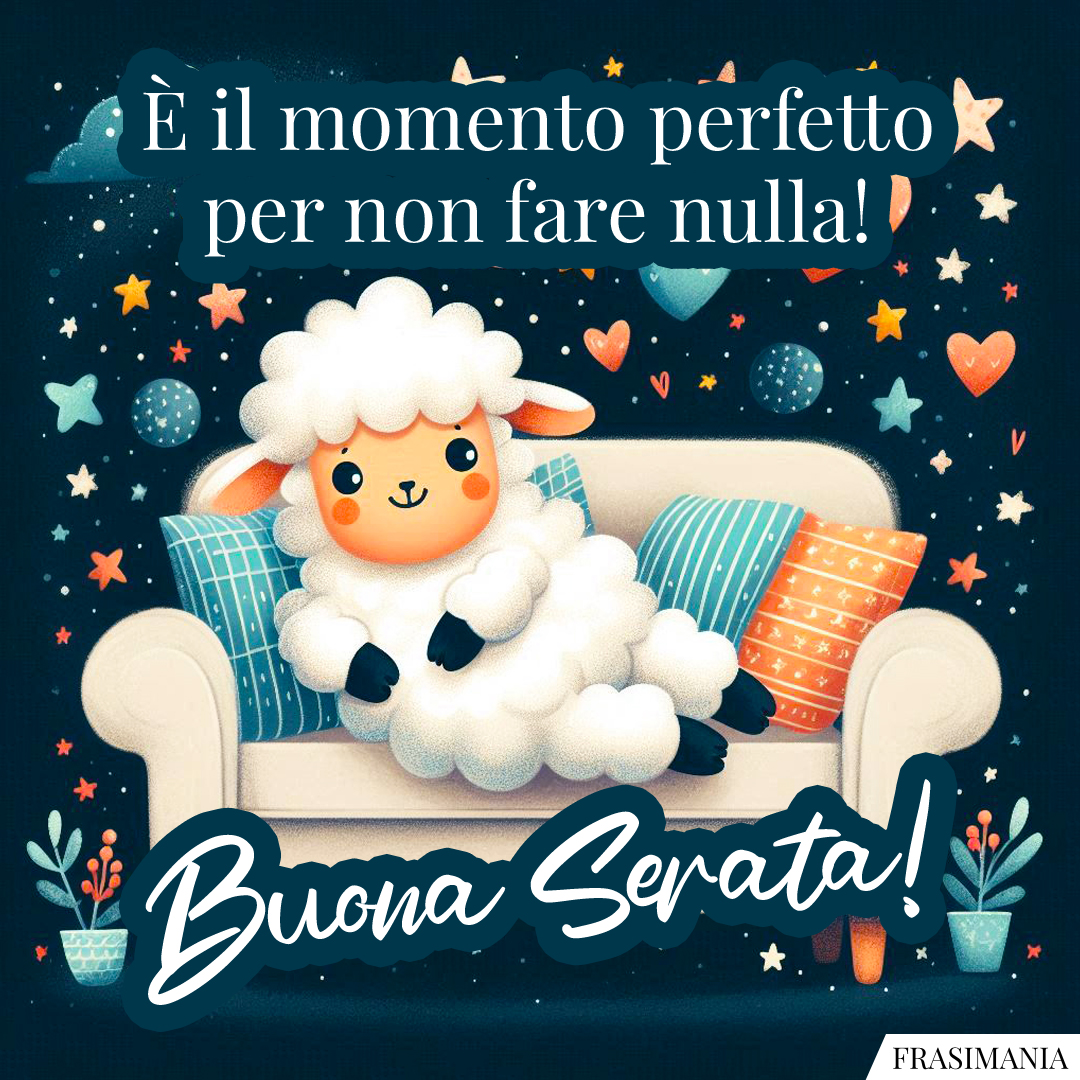 È il momento perfetto per non fare nulla! Buona Serata!