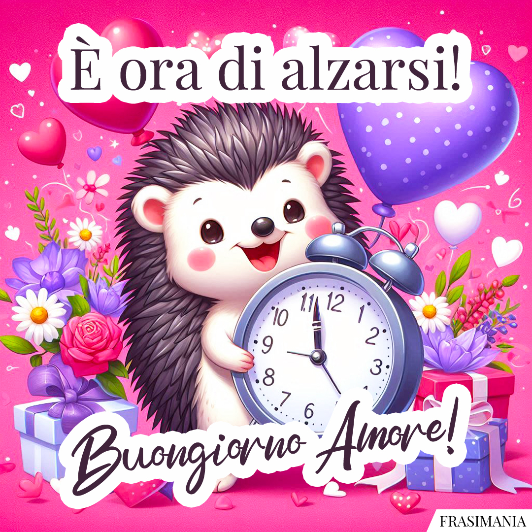 È ora di alzarsi! Buongiorno Amore!