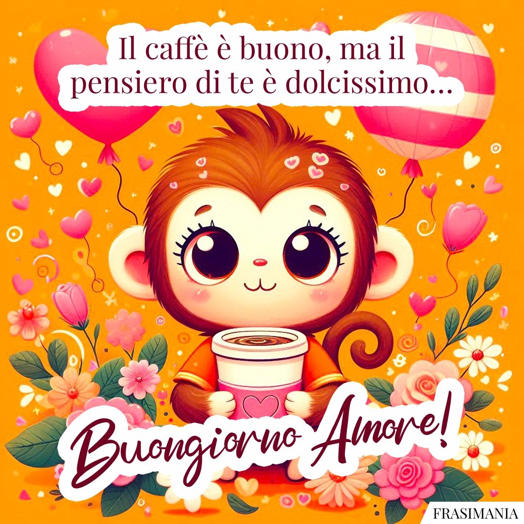 Il caffè è buono, ma il pensiero di te è dolcissimo… Buongiorno Amore!