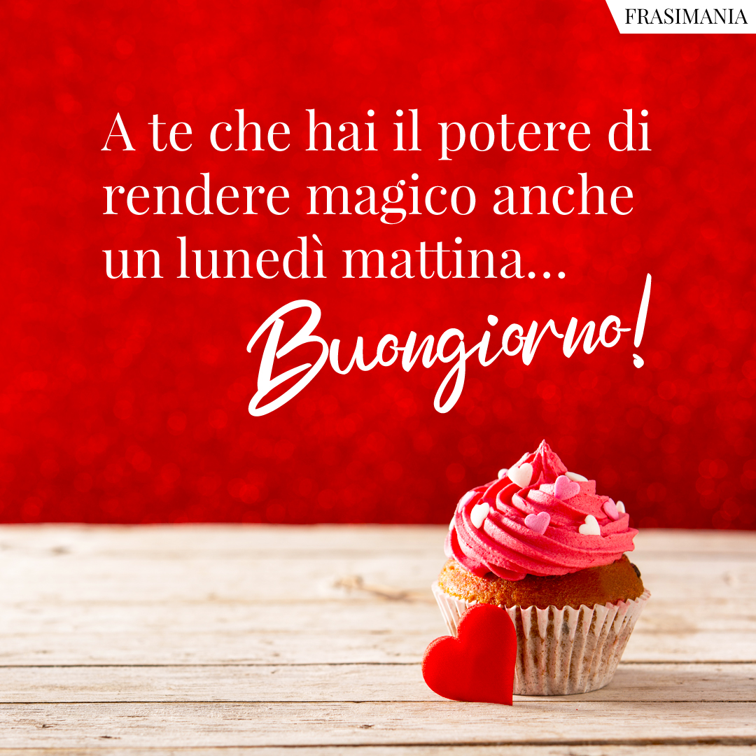 A te che hai il potere di rendere magico anche un lunedì mattina… Buongiorno!