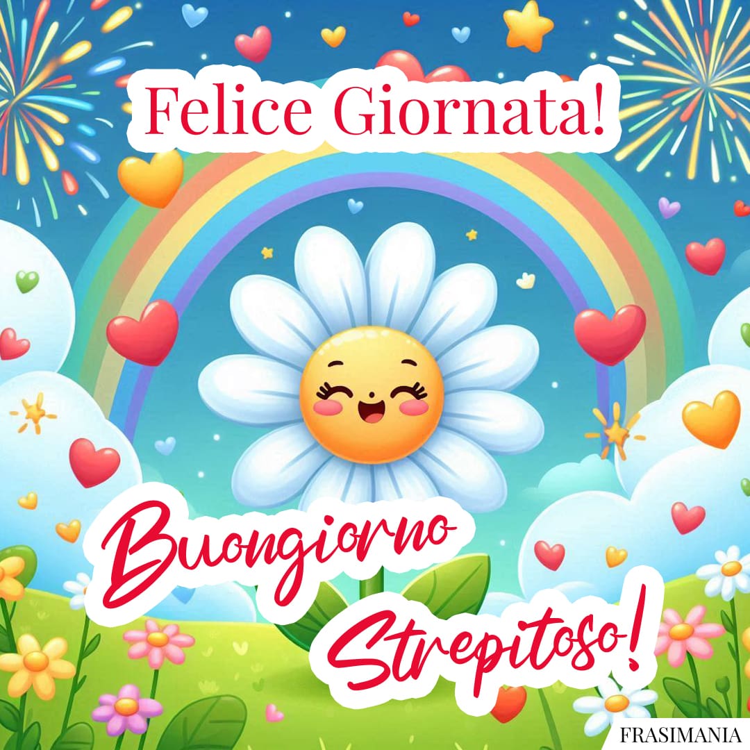 Felice Giornata! Buongiorno Strepitoso!