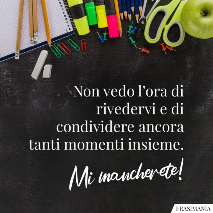 Non vedo l’ora di rivedervi e di condividere ancora tanti momenti insieme. Mi mancherete!