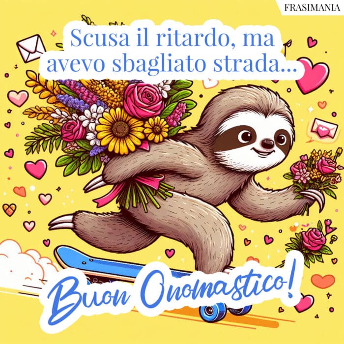 Scusa il ritardo, ma avevo sbagliato strada… Buon Onomastico!