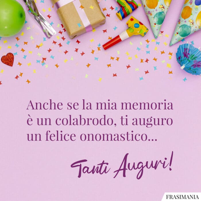 Anche se la mia memoria è un colabrodo, ti auguro un felice onomastico… Tanti Auguri!