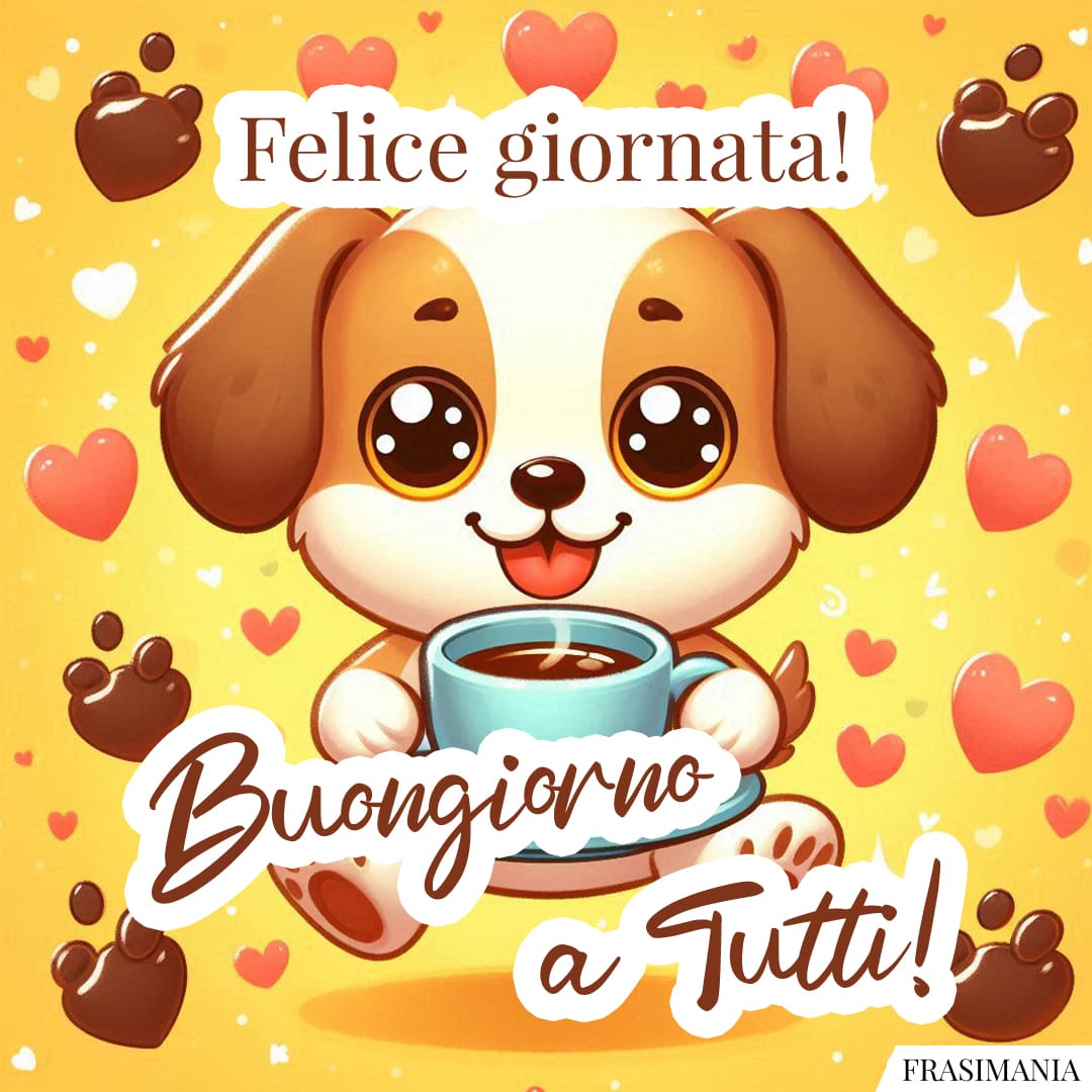 Felice giornata! Buongiorno a Tutti!