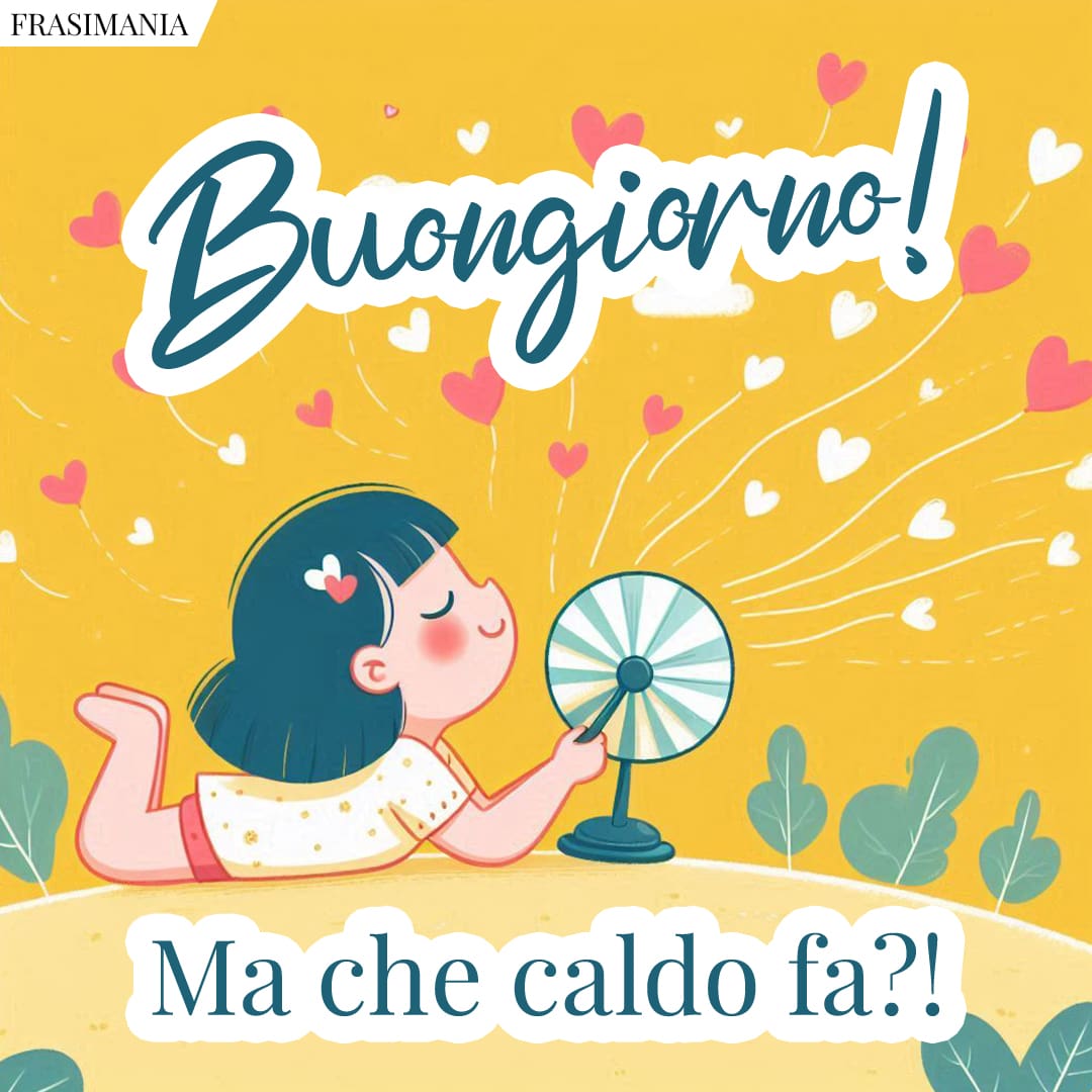 Buongiorno! Ma che caldo fa?!