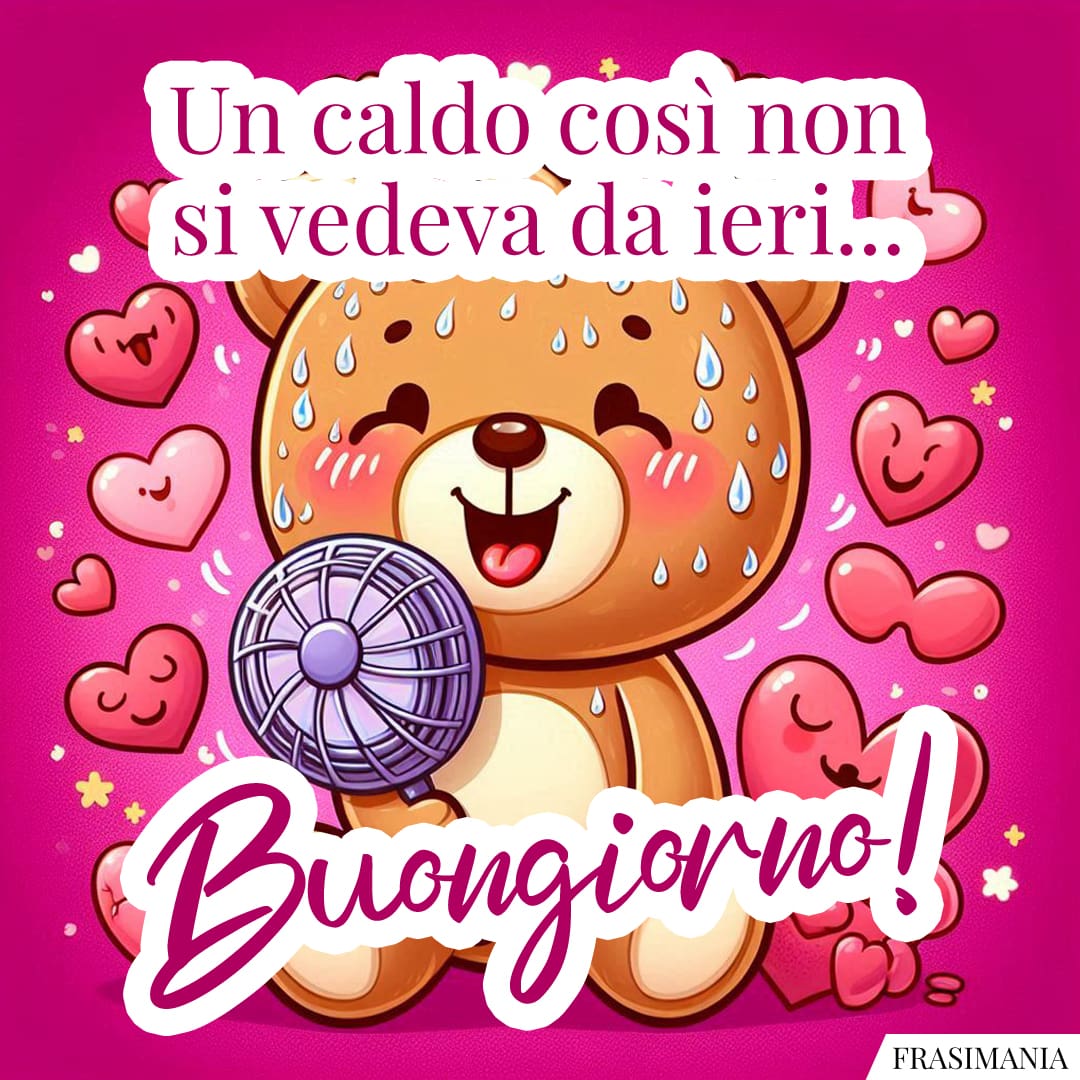 Un caldo così non si vedeva da ieri... Buongiorno!