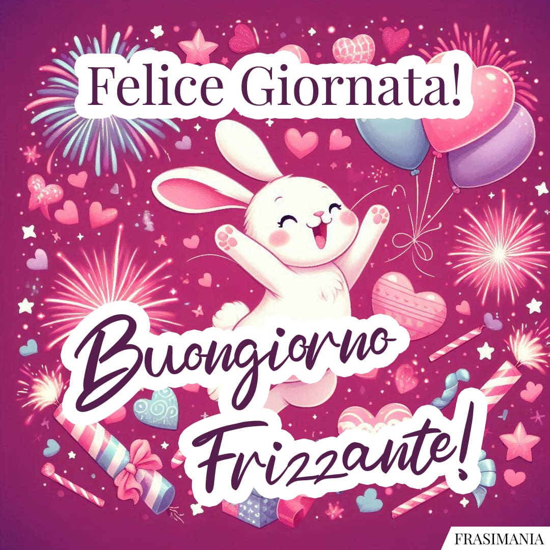 Felice Giornata! Buongiorno Frizzante!