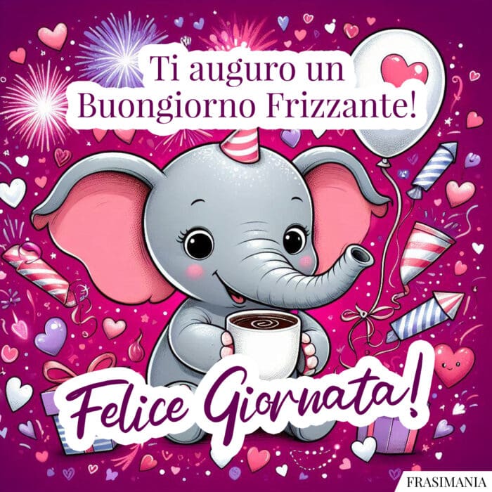 Ti auguro un Buongiorno Frizzante! Felice Giornata!