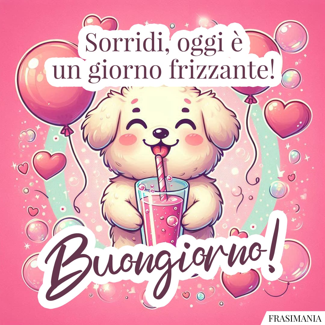 Sorridi, oggi è un giorno frizzante! Buongiorno!