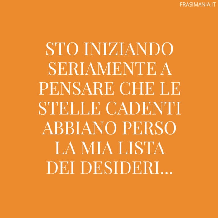 Sto iniziando seriamente a pensare che le stelle cadenti abbiano perso la mia lista dei desideri...