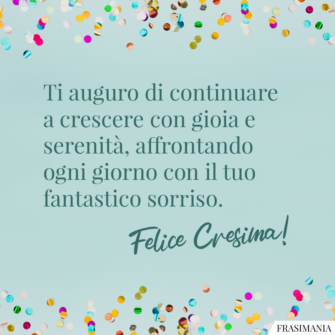 Ti auguro di continuare a crescere con gioia e serenità, affrontando ogni giorno con il tuo fantastico sorriso. Felice Cresima!