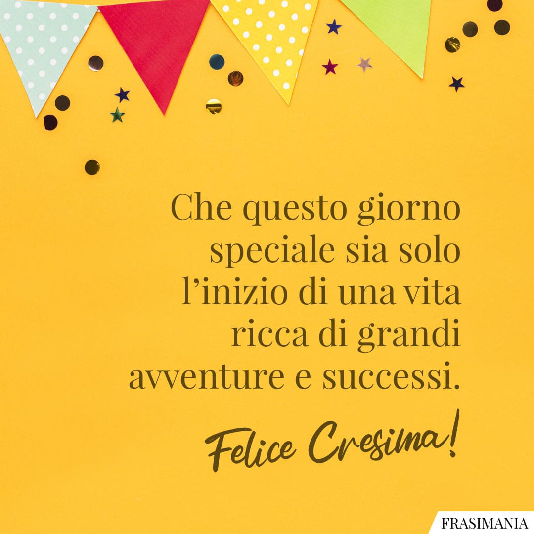 Che questo giorno speciale sia solo l'inizio di una vita ricca di grandi avventure e successi. Felice Cresima!