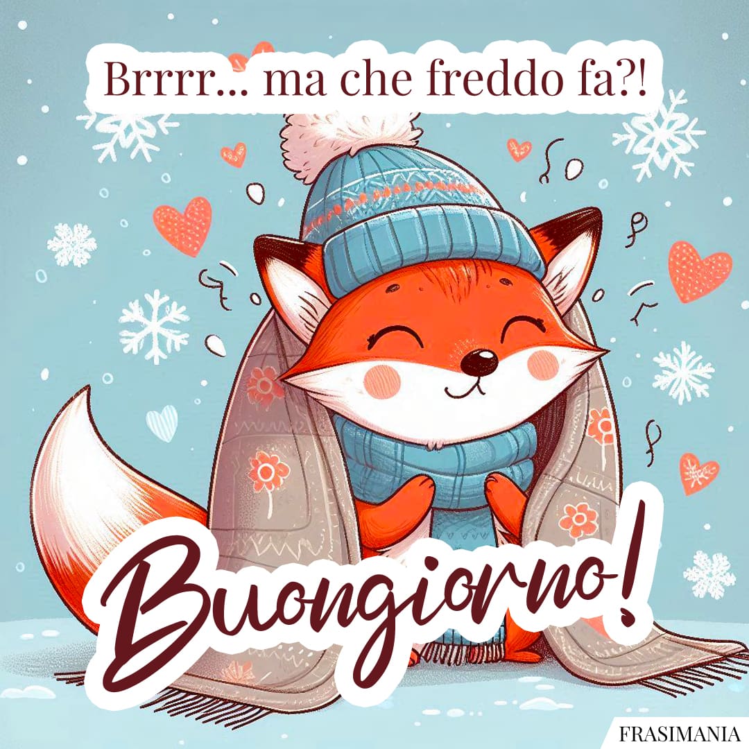 Brrrr... ma che freddo fa?! Buongiorno!