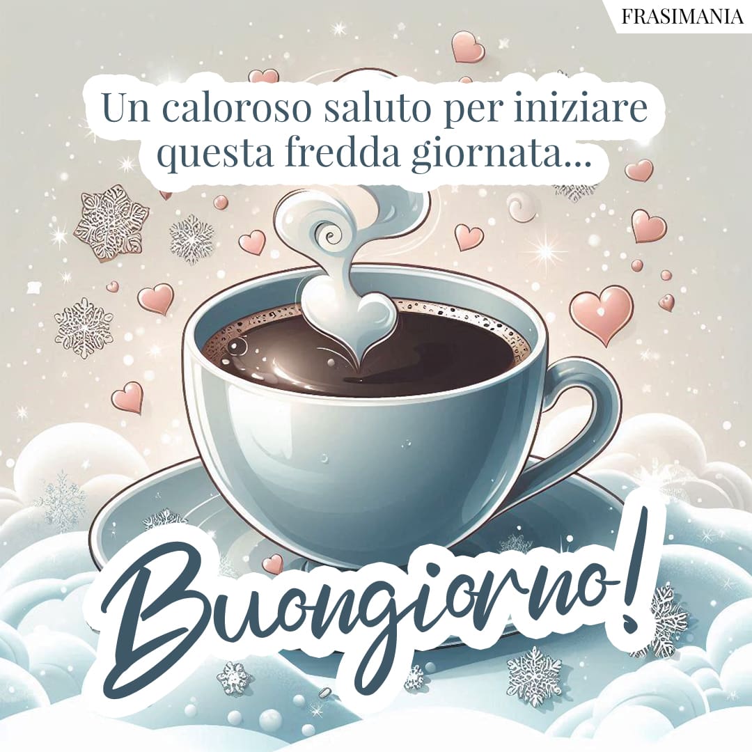 Un caloroso saluto per iniziare questa fredda giornata... Buongiorno!