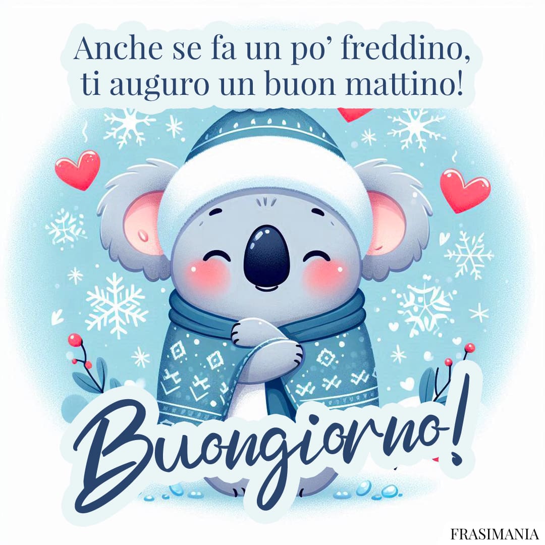 Anche se fa un po' freddino, ti auguro un buon mattino! Buongiorno!