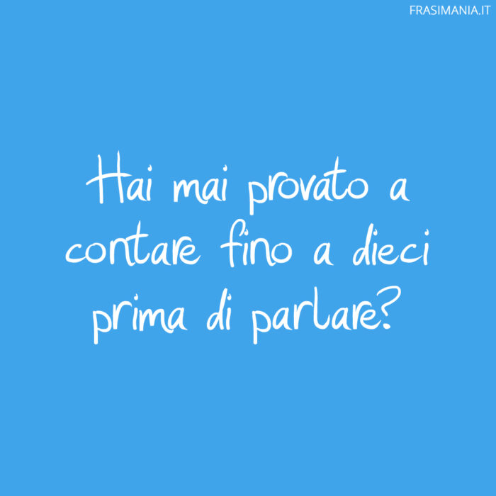 Hai mai provato a contare fino a dieci prima di parlare?