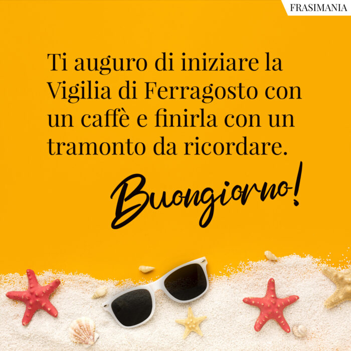 Ti auguro di iniziare la Vigilia di Ferragosto con un caffè e finirla con un tramonto da ricordare. Buongiorno!