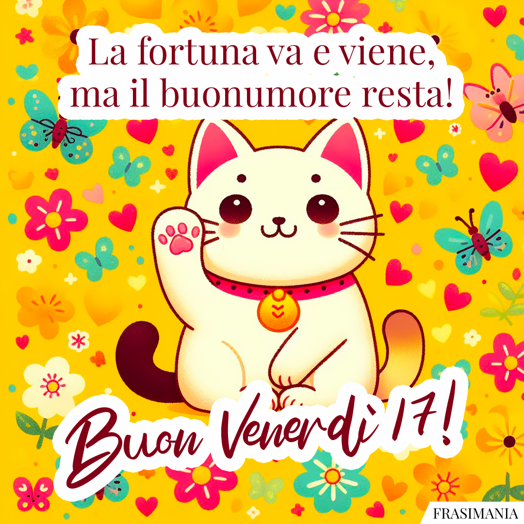La fortuna va e viene, ma il buonumore resta! Buon venerdì 17!