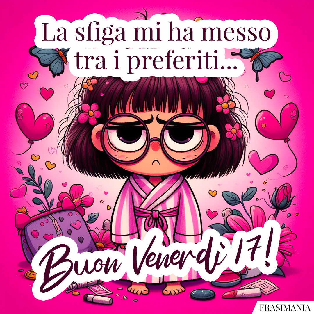 La sfiga mi ha messo tra i preferiti... Buon venerdì 17!
