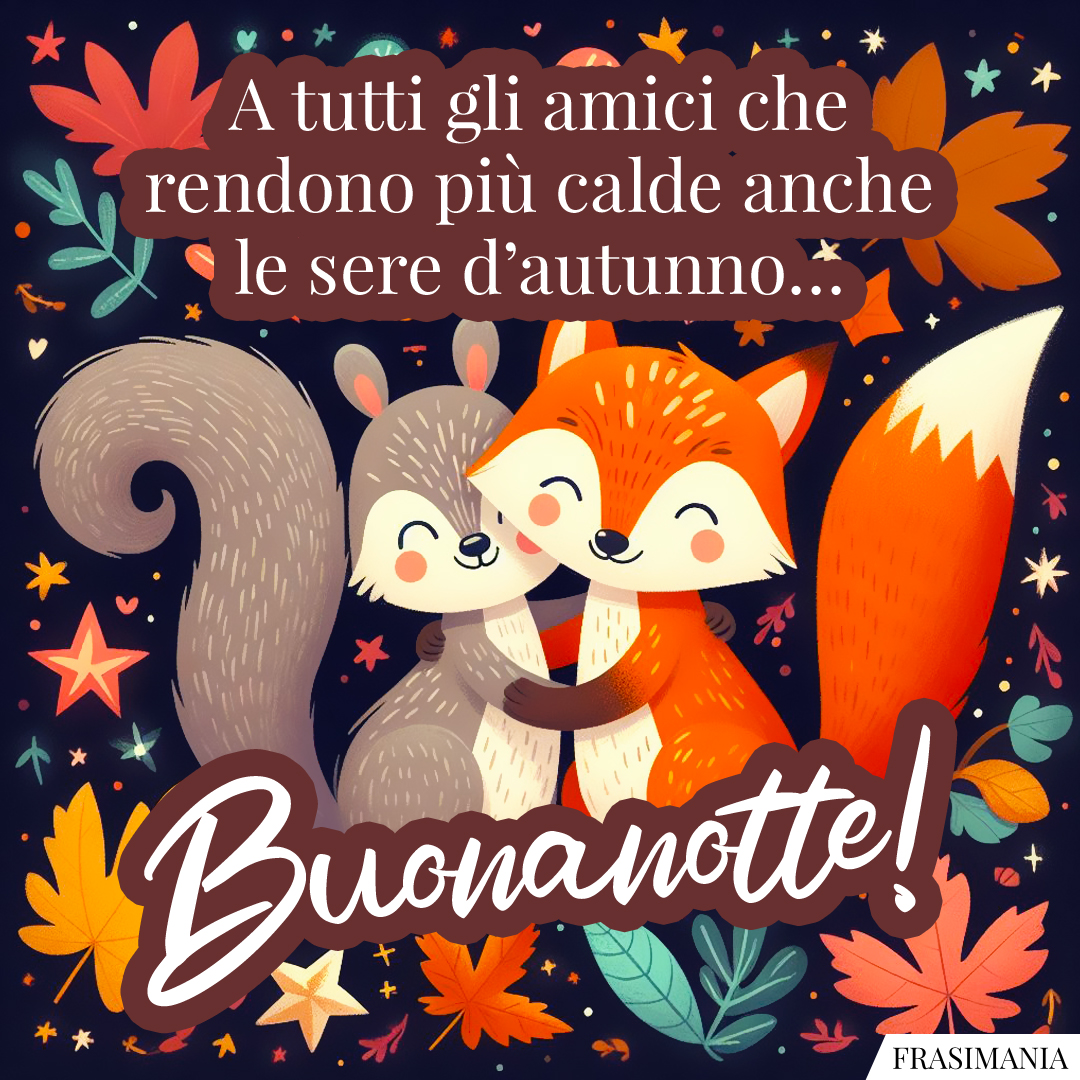 A tutti gli amici che rendono più calde anche le sere d’autunno… Buonanotte!