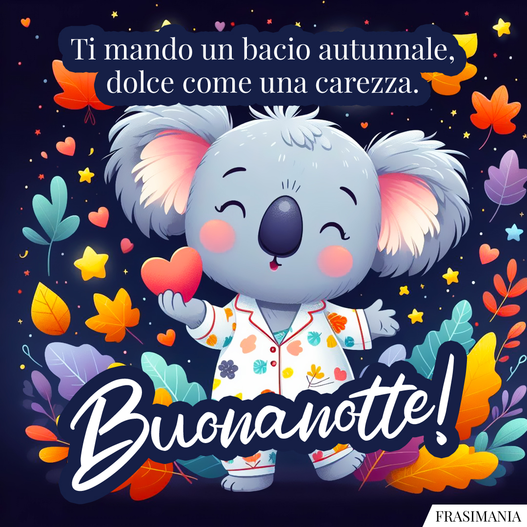 Ti mando un bacio autunnale, dolce come una carezza. Buonanotte!