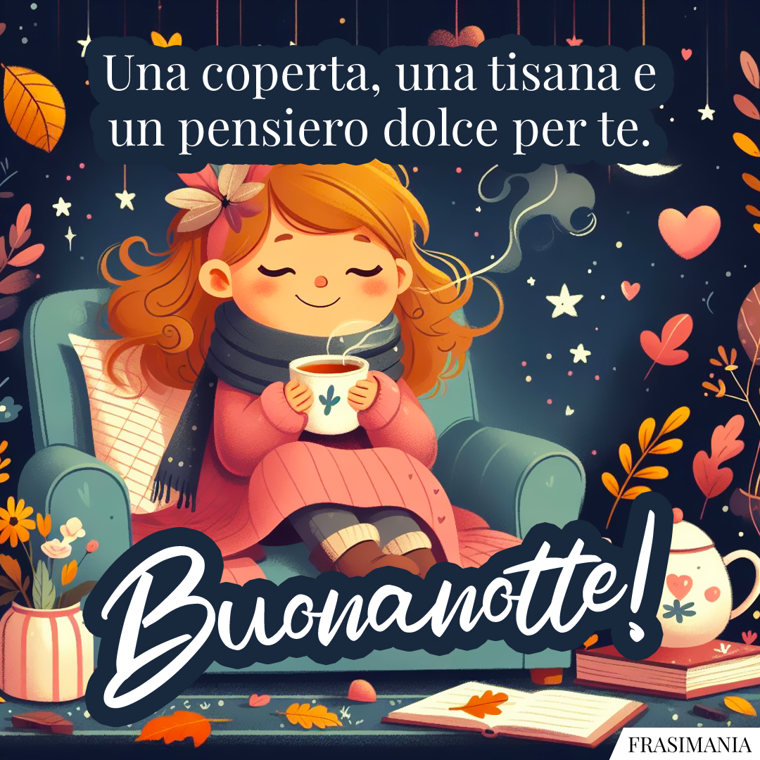 Una coperta, una tisana e un pensiero dolce per te. Buonanotte!