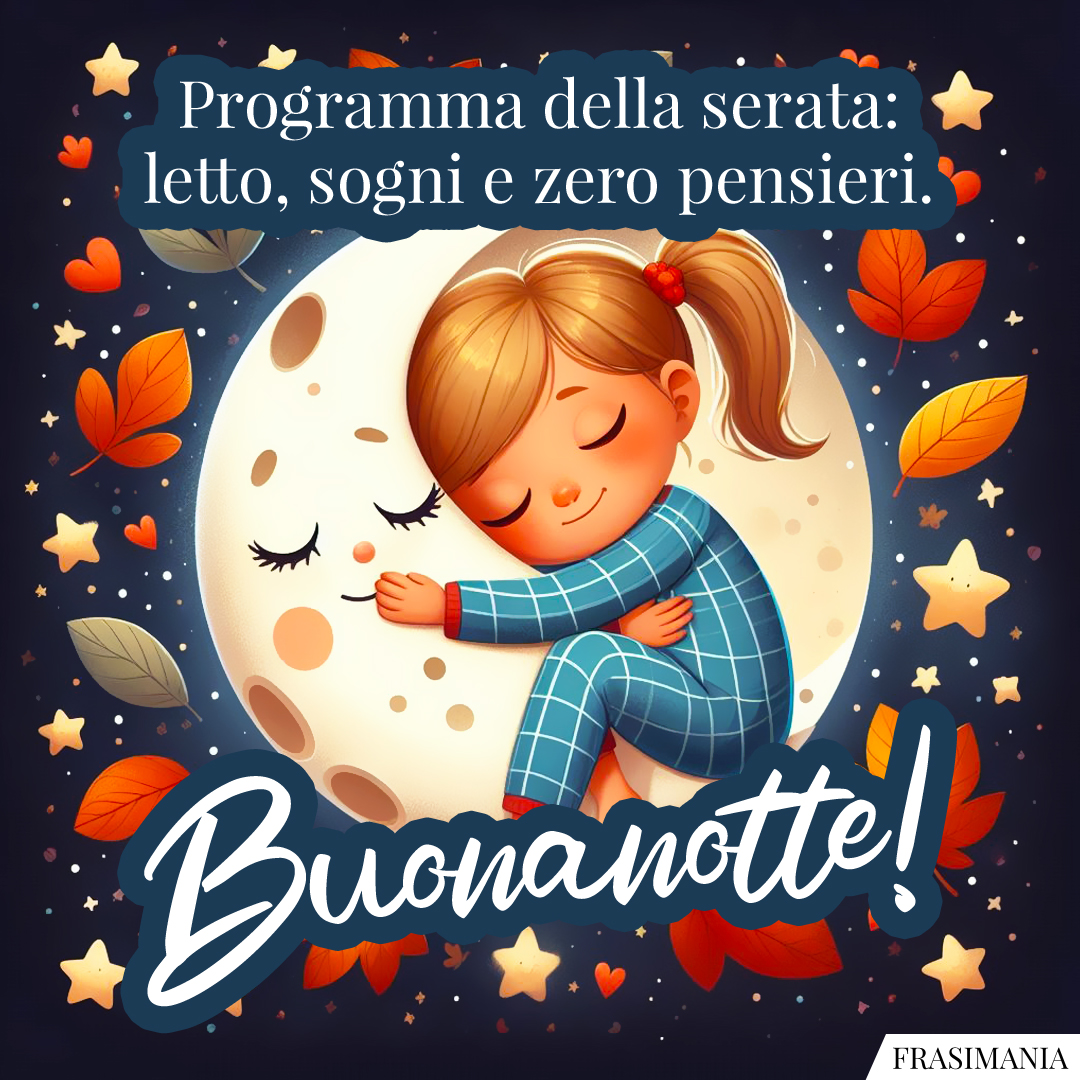 Programma della serata: letto, sogni e zero pensieri. Buonanotte!