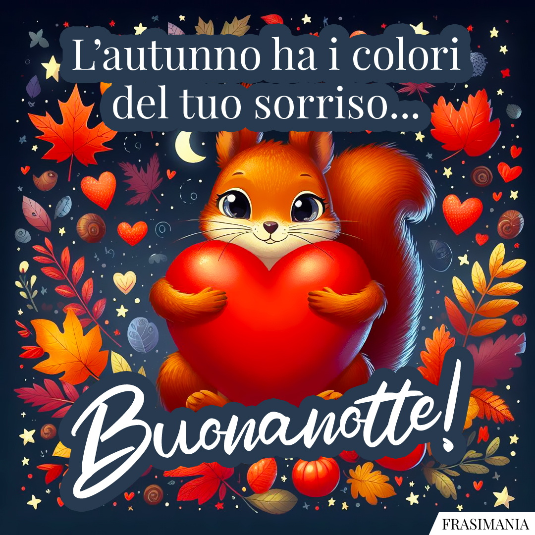 L’autunno ha i colori del tuo sorriso... Buonanotte!