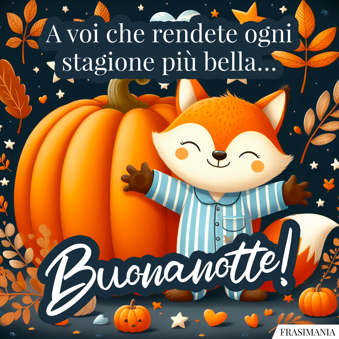 A voi che rendete ogni stagione più bella… Buonanotte!