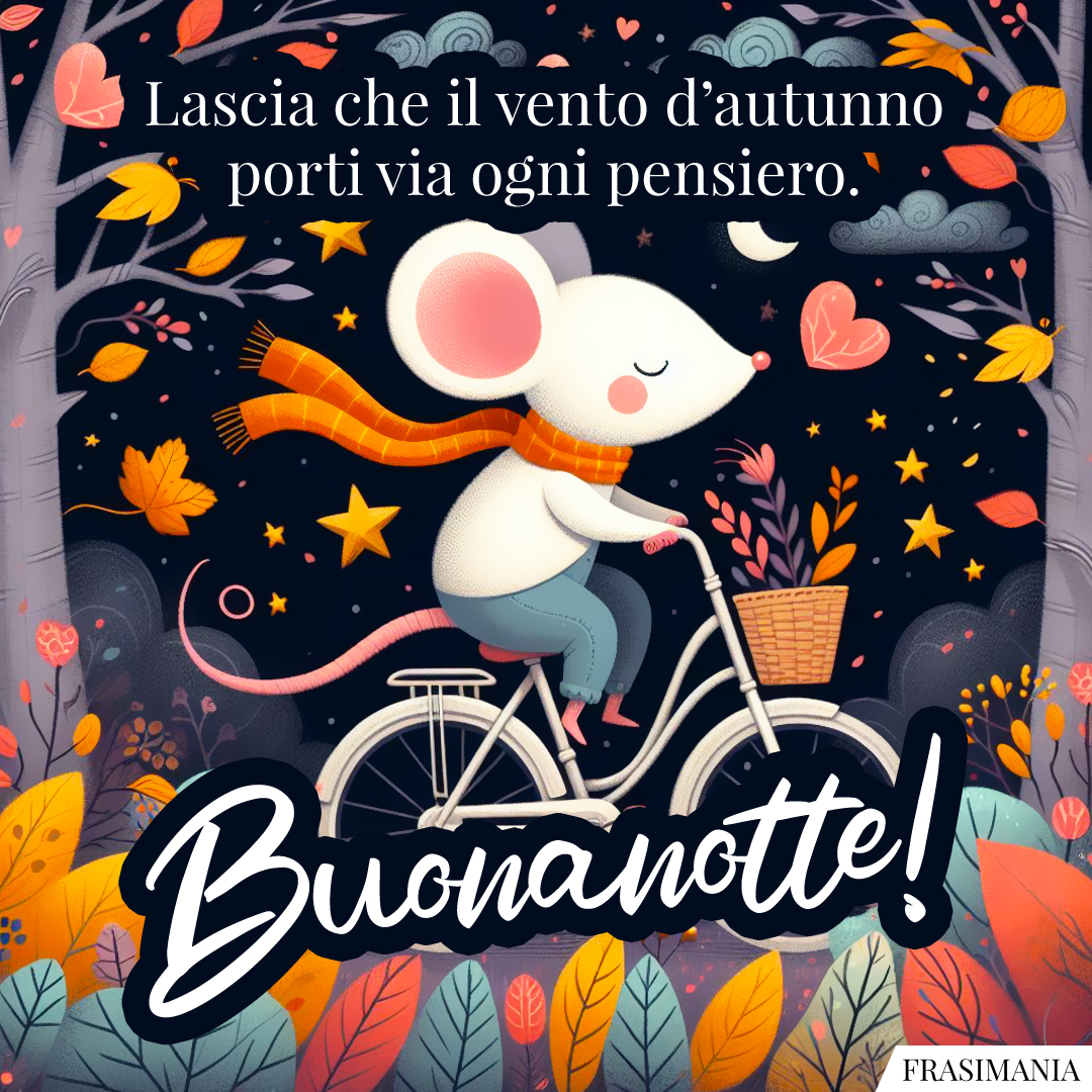 Lascia che il vento d’autunno porti via ogni pensiero. Buonanotte!