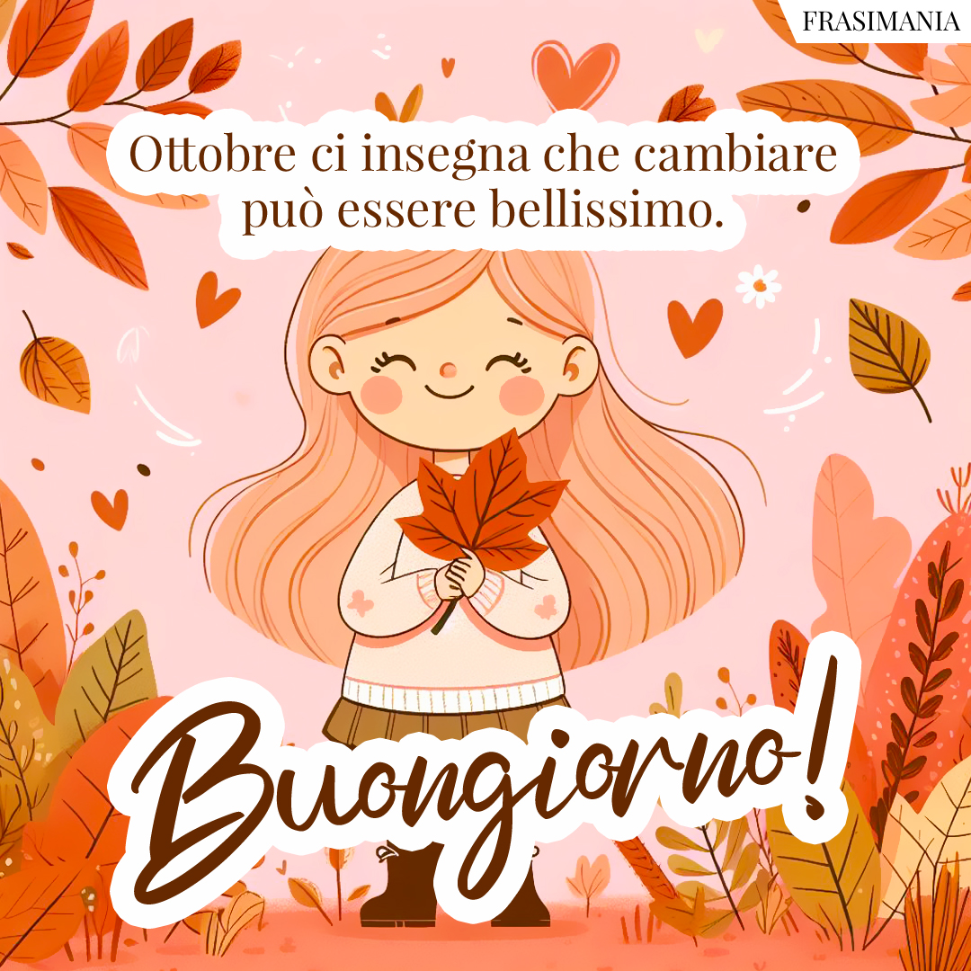 Ottobre ci insegna che cambiare può essere bellissimo. Buongiorno!