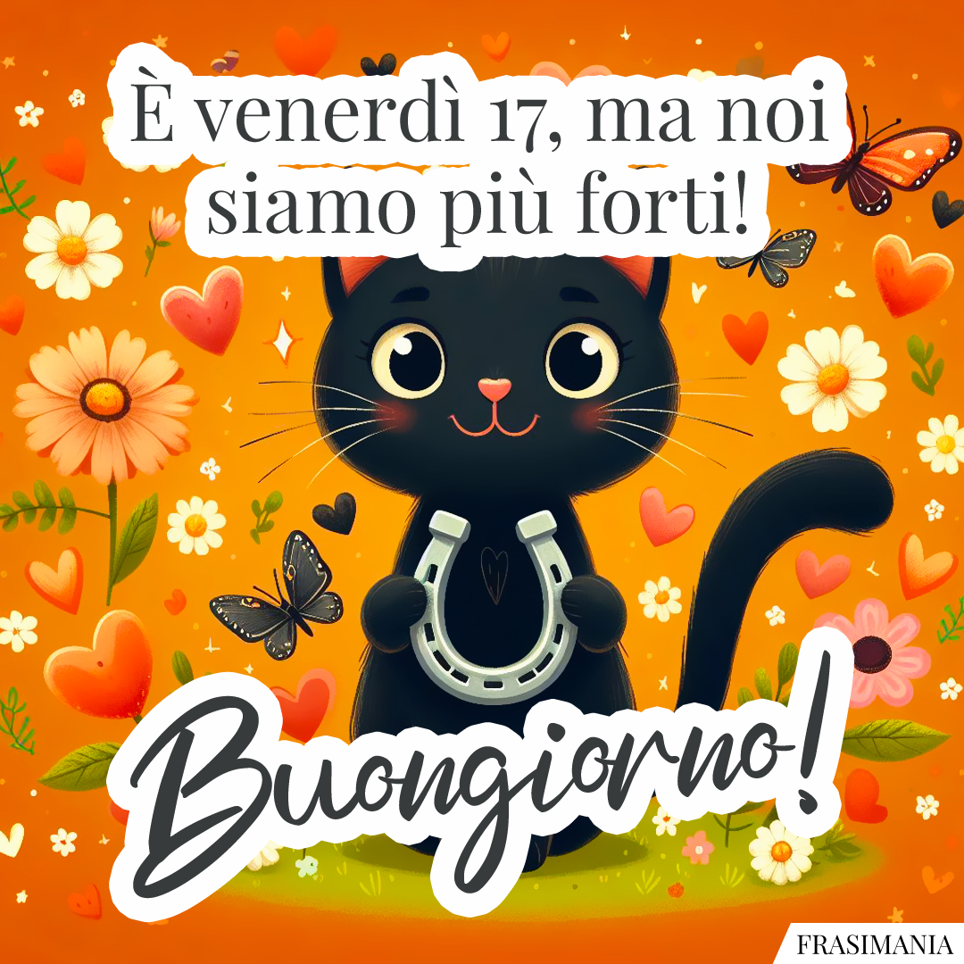 È venerdì 17, ma noi siamo più forti! Buongiorno!