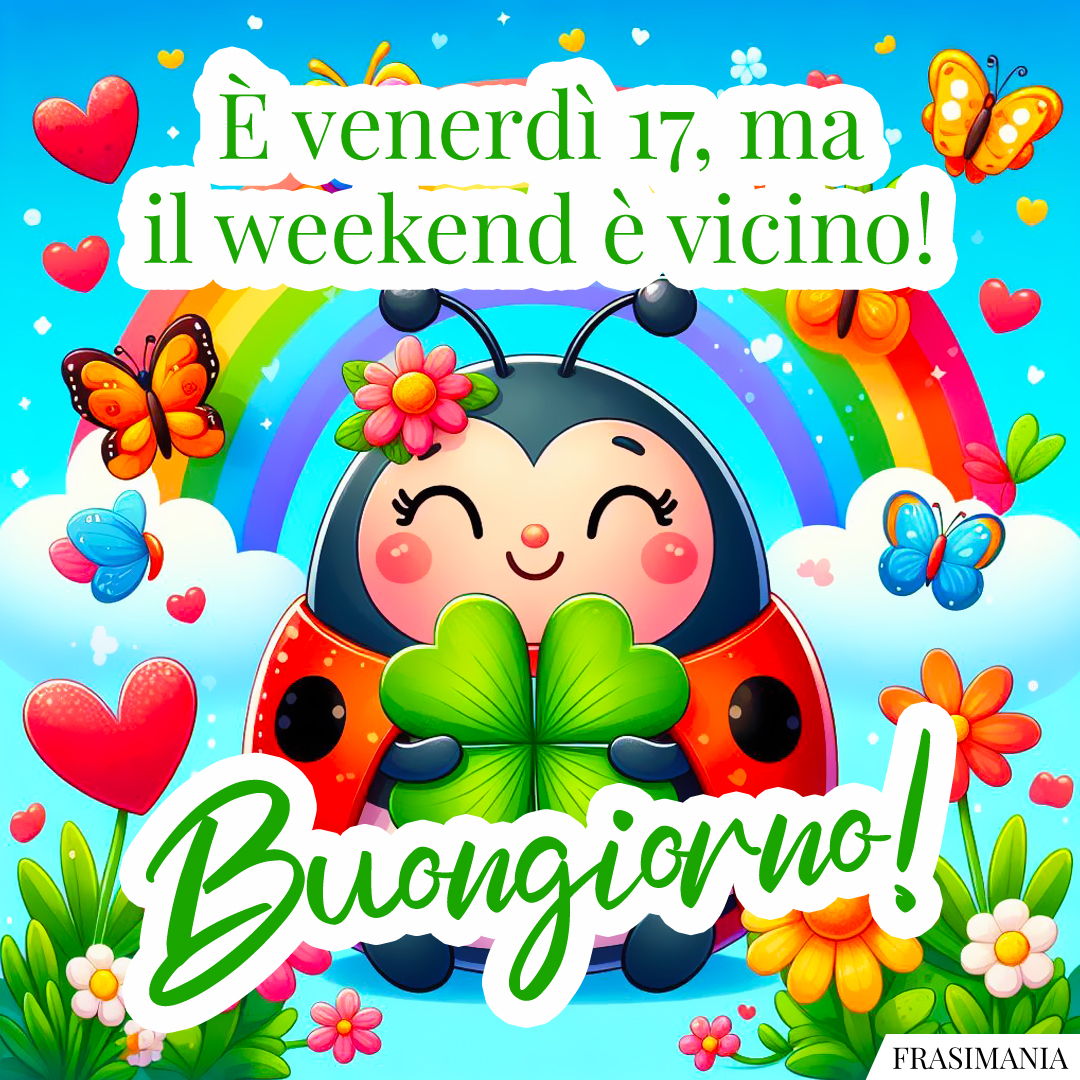È venerdì 17, ma il weekend è vicino! Buongiorno!