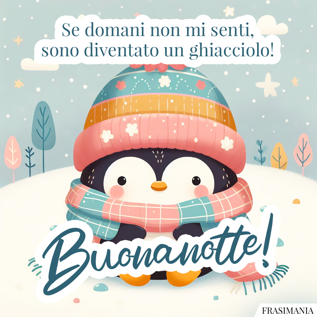 Se domani non mi senti, sono diventato un ghiacciolo! Buonanotte!