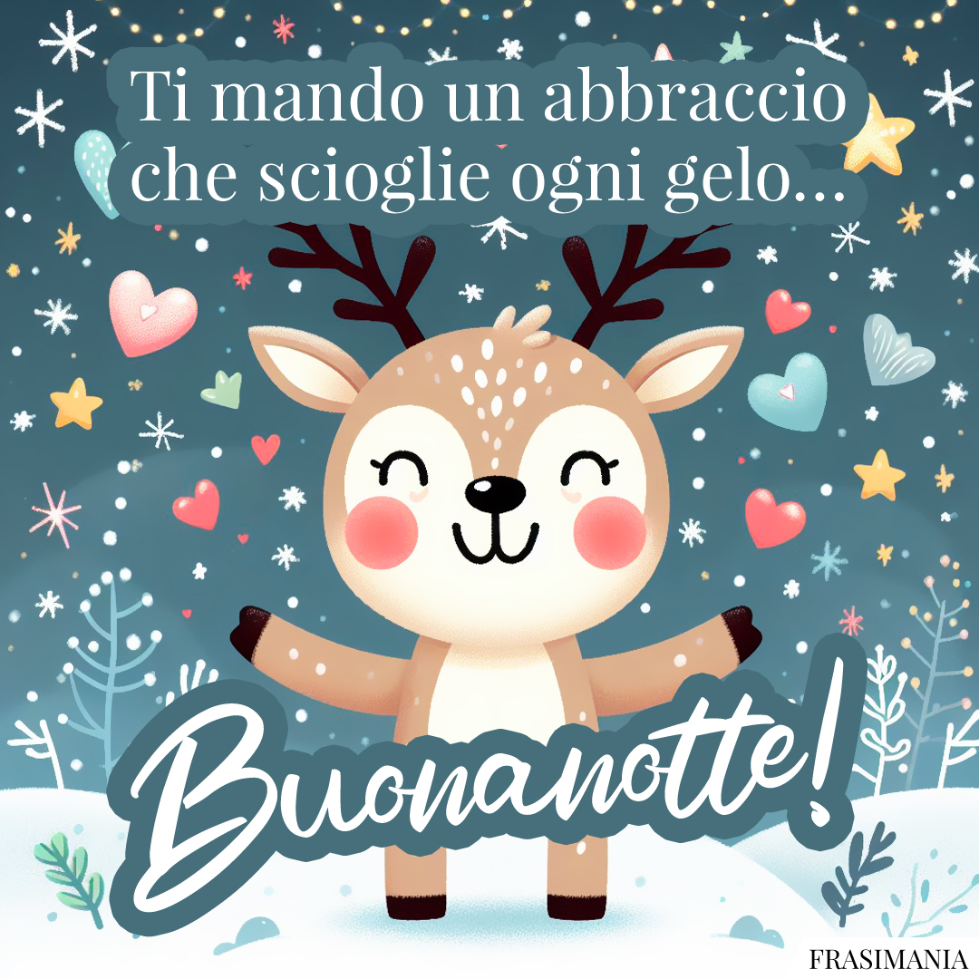 Ti mando un abbraccio che scioglie ogni gelo… Buonanotte!